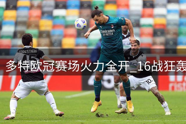 多特欧冠赛场火力全开 16战狂轰70球显攻击力