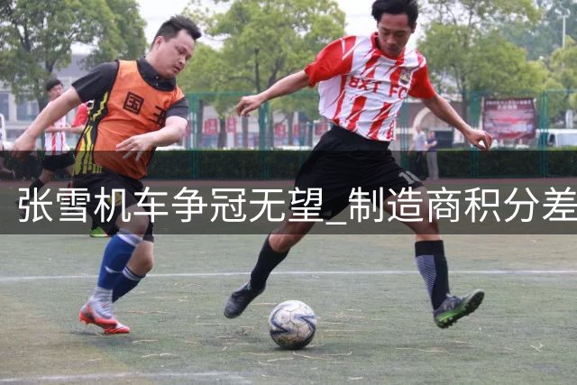张雪机车争冠无望 制造商积分差距悬殊